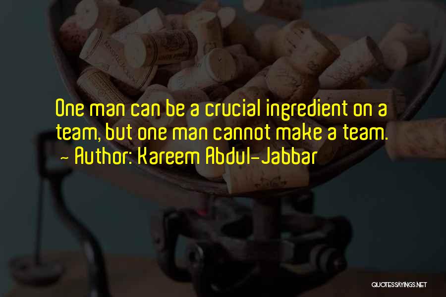 Kareem Abdul-Jabbar Quotes: One Man Can Be A Crucial Ingredient On A Team, But One Man Cannot Make A Team.