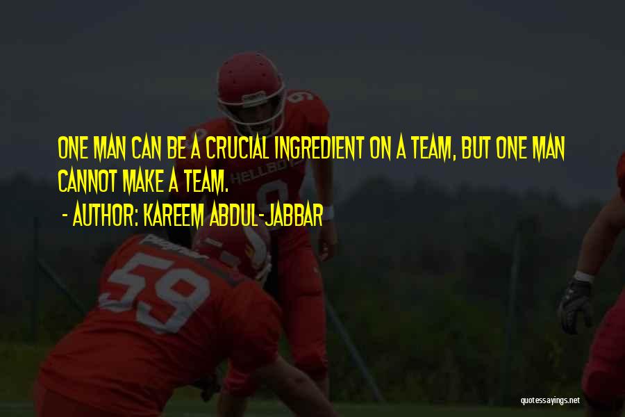 Kareem Abdul-Jabbar Quotes: One Man Can Be A Crucial Ingredient On A Team, But One Man Cannot Make A Team.