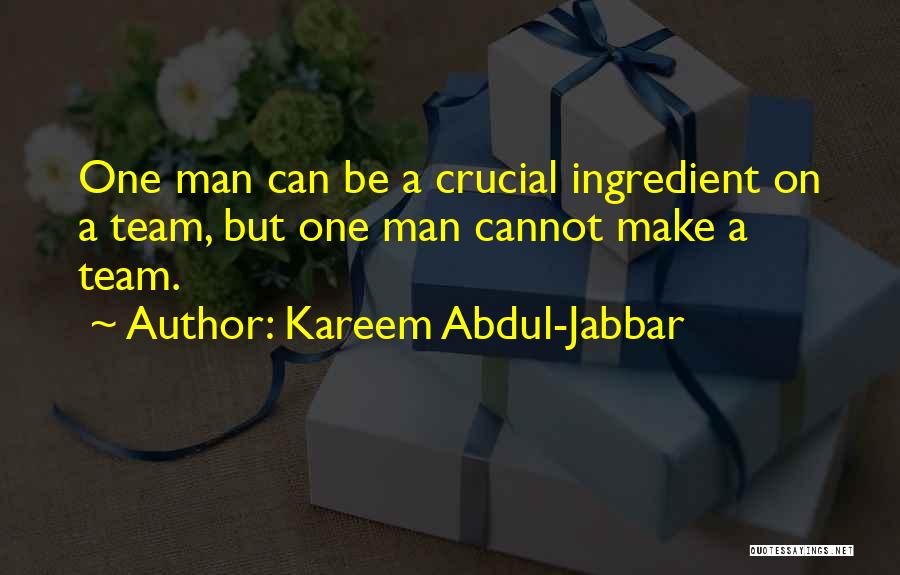 Kareem Abdul-Jabbar Quotes: One Man Can Be A Crucial Ingredient On A Team, But One Man Cannot Make A Team.