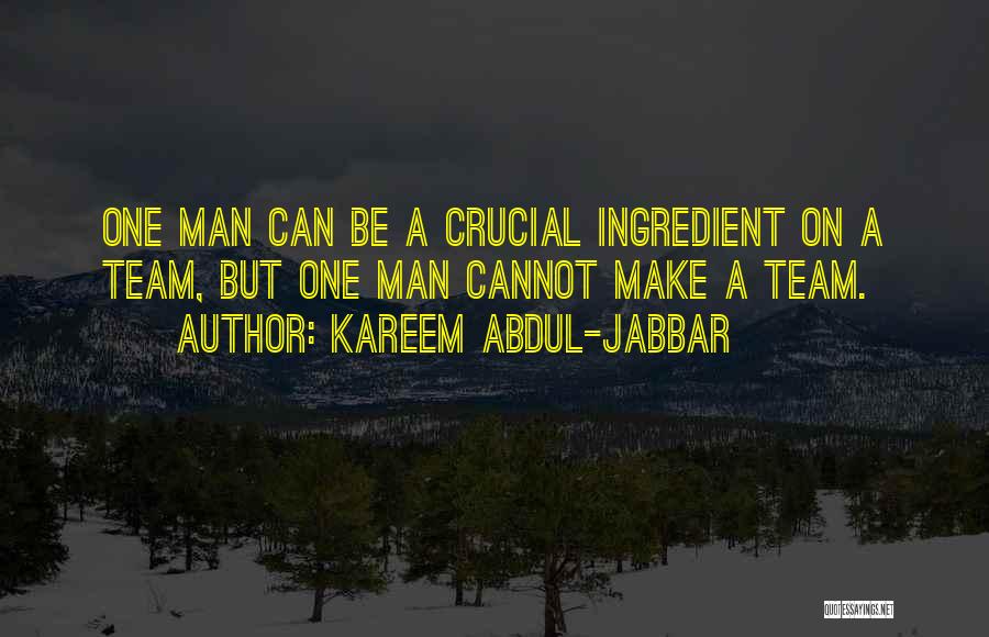 Kareem Abdul-Jabbar Quotes: One Man Can Be A Crucial Ingredient On A Team, But One Man Cannot Make A Team.