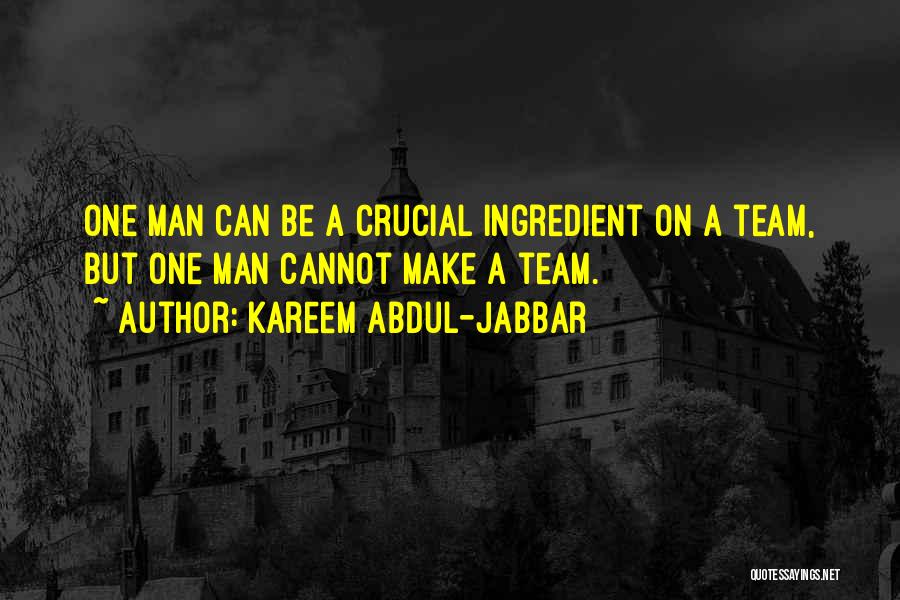 Kareem Abdul-Jabbar Quotes: One Man Can Be A Crucial Ingredient On A Team, But One Man Cannot Make A Team.