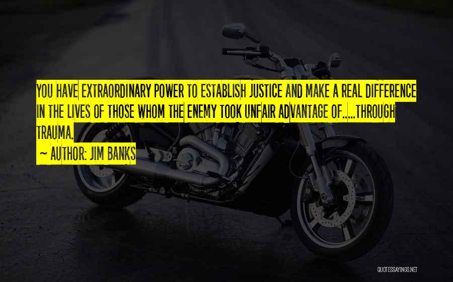 Jim Banks Quotes: You Have Extraordinary Power To Establish Justice And Make A Real Difference In The Lives Of Those Whom The Enemy