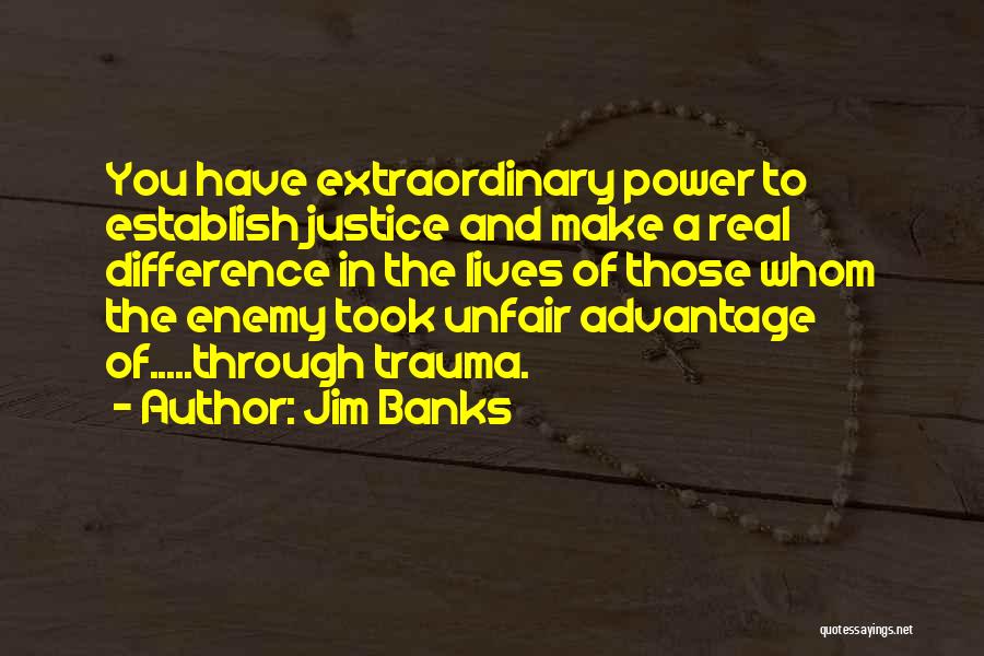 Jim Banks Quotes: You Have Extraordinary Power To Establish Justice And Make A Real Difference In The Lives Of Those Whom The Enemy