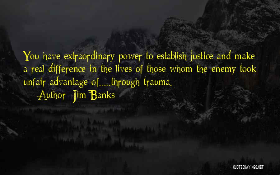 Jim Banks Quotes: You Have Extraordinary Power To Establish Justice And Make A Real Difference In The Lives Of Those Whom The Enemy