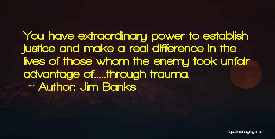 Jim Banks Quotes: You Have Extraordinary Power To Establish Justice And Make A Real Difference In The Lives Of Those Whom The Enemy