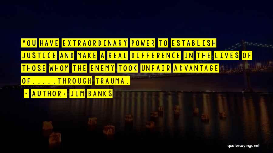 Jim Banks Quotes: You Have Extraordinary Power To Establish Justice And Make A Real Difference In The Lives Of Those Whom The Enemy