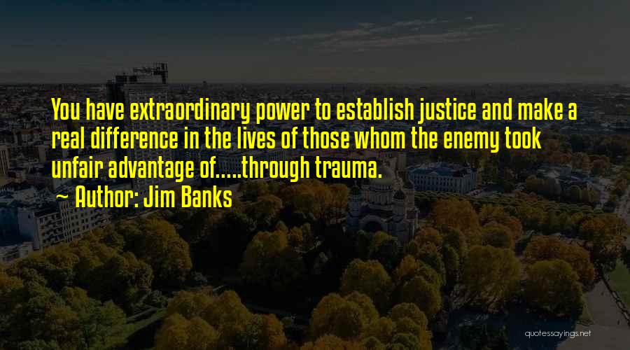 Jim Banks Quotes: You Have Extraordinary Power To Establish Justice And Make A Real Difference In The Lives Of Those Whom The Enemy