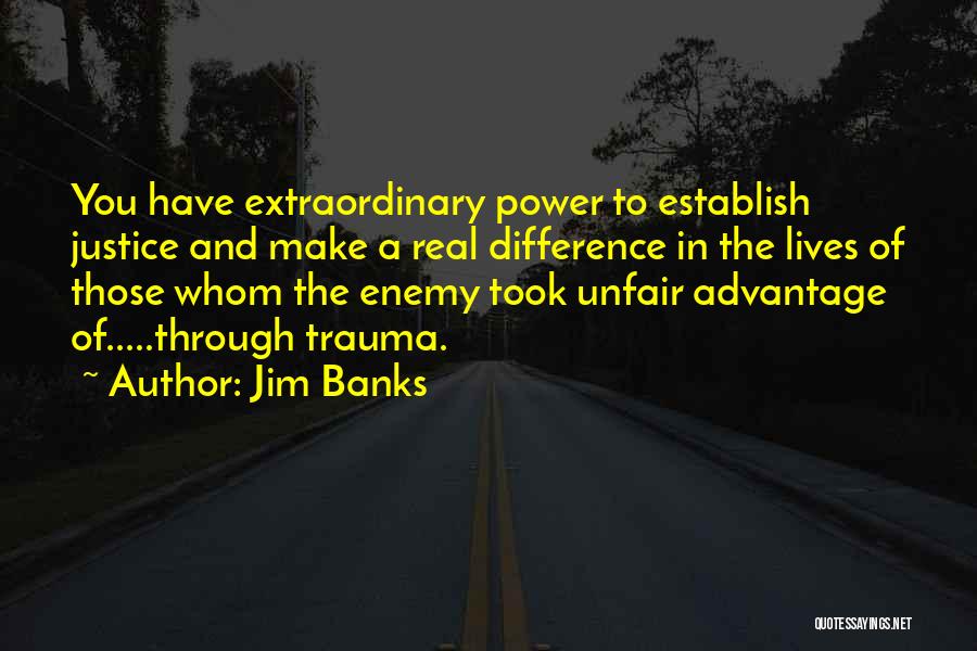 Jim Banks Quotes: You Have Extraordinary Power To Establish Justice And Make A Real Difference In The Lives Of Those Whom The Enemy