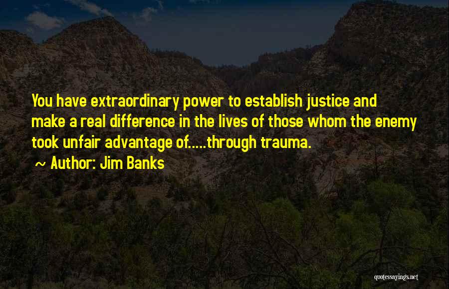 Jim Banks Quotes: You Have Extraordinary Power To Establish Justice And Make A Real Difference In The Lives Of Those Whom The Enemy