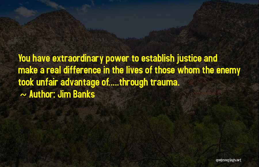 Jim Banks Quotes: You Have Extraordinary Power To Establish Justice And Make A Real Difference In The Lives Of Those Whom The Enemy