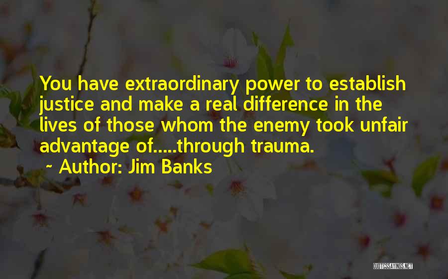 Jim Banks Quotes: You Have Extraordinary Power To Establish Justice And Make A Real Difference In The Lives Of Those Whom The Enemy