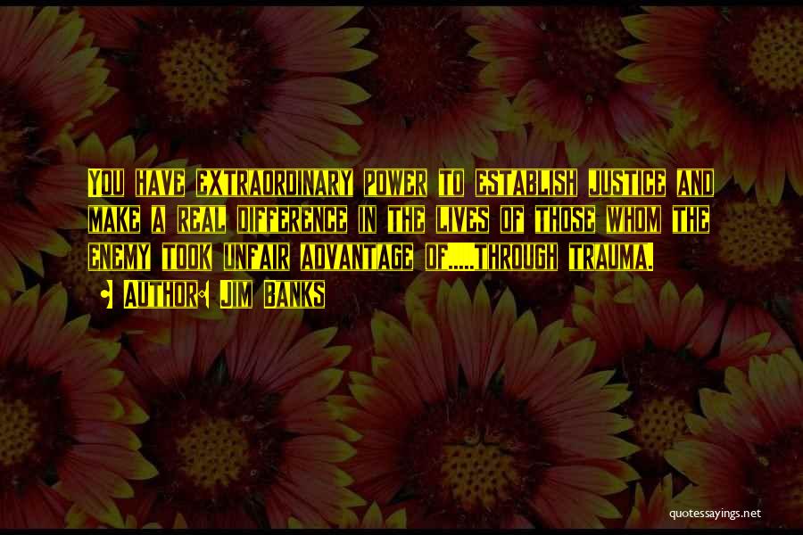 Jim Banks Quotes: You Have Extraordinary Power To Establish Justice And Make A Real Difference In The Lives Of Those Whom The Enemy