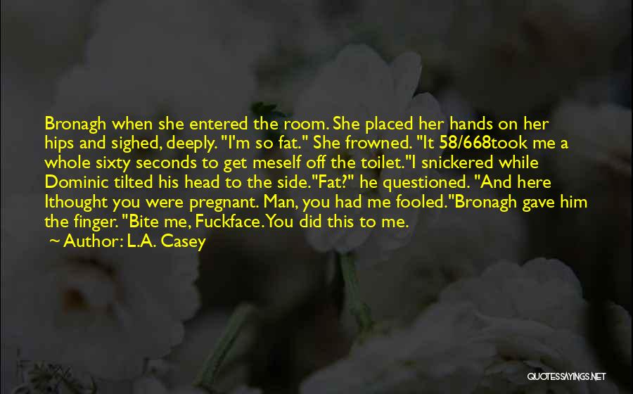 L.A. Casey Quotes: Bronagh When She Entered The Room. She Placed Her Hands On Her Hips And Sighed, Deeply. I'm So Fat. She