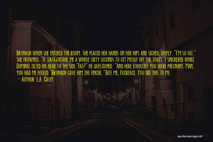 L.A. Casey Quotes: Bronagh When She Entered The Room. She Placed Her Hands On Her Hips And Sighed, Deeply. I'm So Fat. She