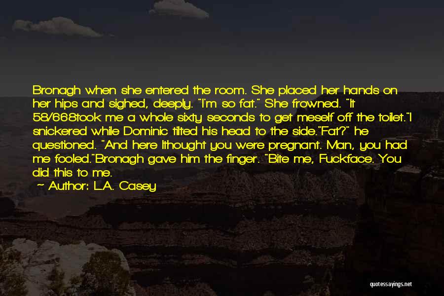 L.A. Casey Quotes: Bronagh When She Entered The Room. She Placed Her Hands On Her Hips And Sighed, Deeply. I'm So Fat. She