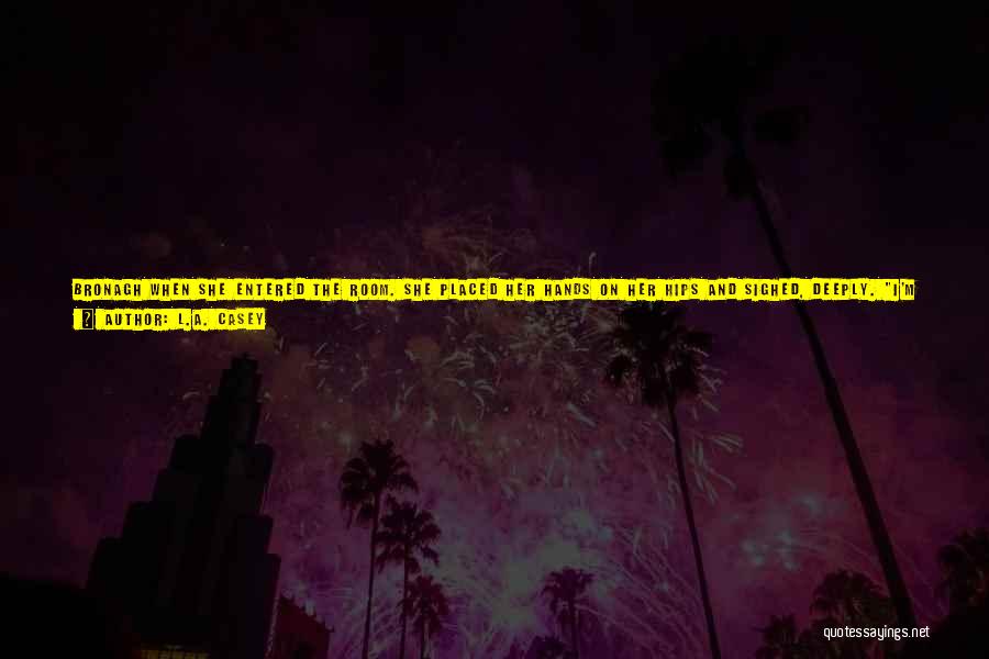 L.A. Casey Quotes: Bronagh When She Entered The Room. She Placed Her Hands On Her Hips And Sighed, Deeply. I'm So Fat. She