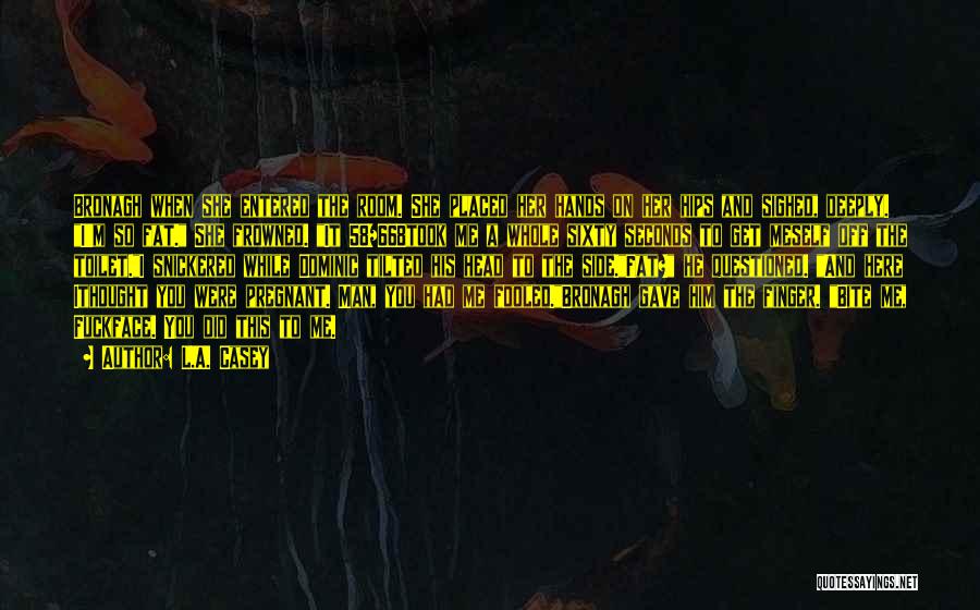 L.A. Casey Quotes: Bronagh When She Entered The Room. She Placed Her Hands On Her Hips And Sighed, Deeply. I'm So Fat. She