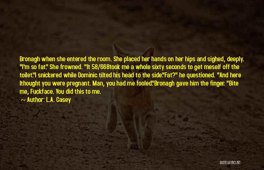 L.A. Casey Quotes: Bronagh When She Entered The Room. She Placed Her Hands On Her Hips And Sighed, Deeply. I'm So Fat. She