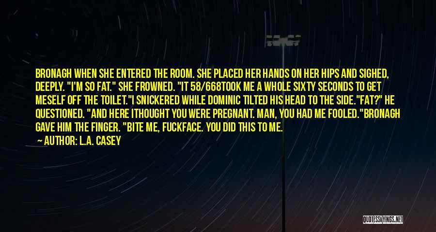 L.A. Casey Quotes: Bronagh When She Entered The Room. She Placed Her Hands On Her Hips And Sighed, Deeply. I'm So Fat. She