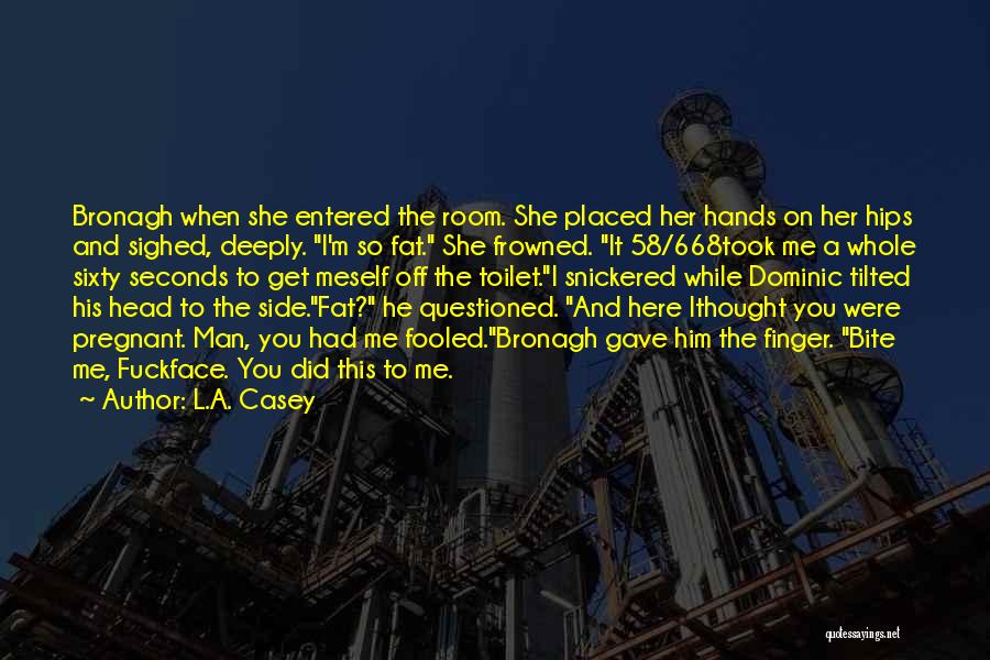 L.A. Casey Quotes: Bronagh When She Entered The Room. She Placed Her Hands On Her Hips And Sighed, Deeply. I'm So Fat. She