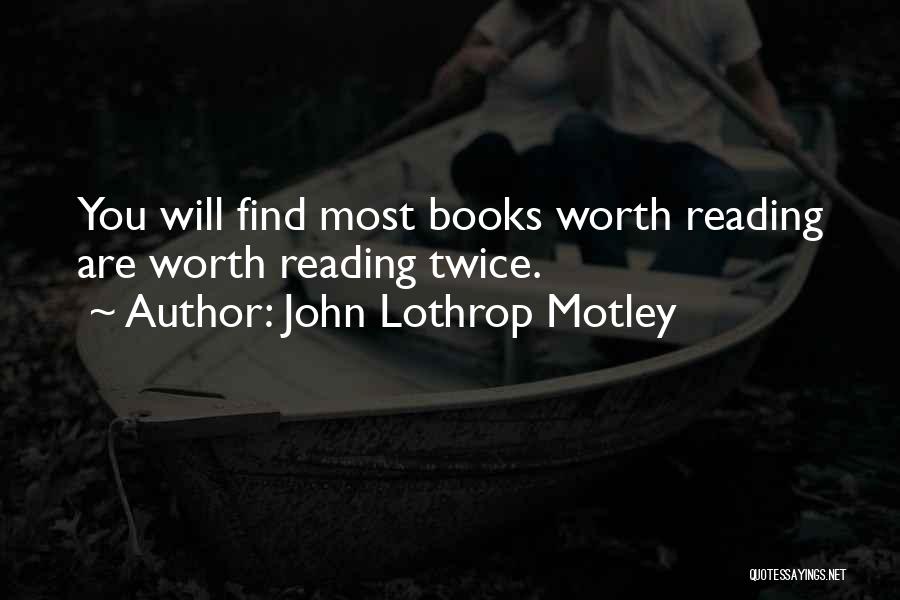 John Lothrop Motley Quotes: You Will Find Most Books Worth Reading Are Worth Reading Twice.