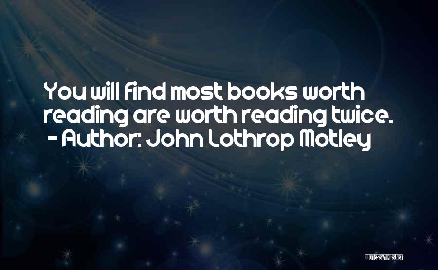 John Lothrop Motley Quotes: You Will Find Most Books Worth Reading Are Worth Reading Twice.