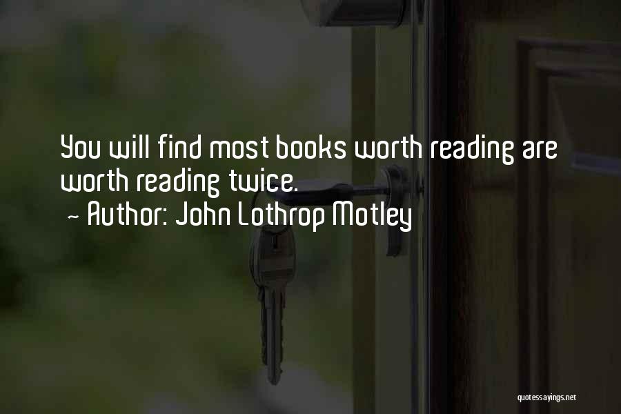 John Lothrop Motley Quotes: You Will Find Most Books Worth Reading Are Worth Reading Twice.