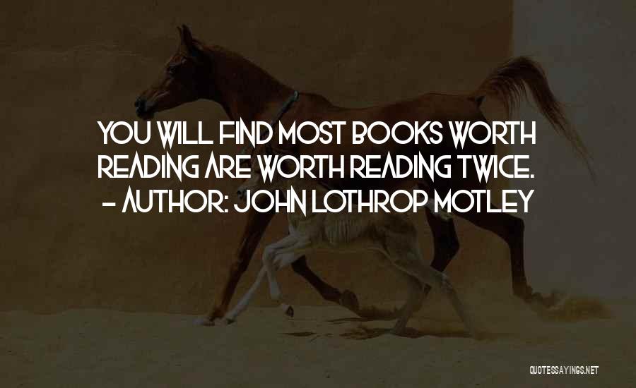 John Lothrop Motley Quotes: You Will Find Most Books Worth Reading Are Worth Reading Twice.