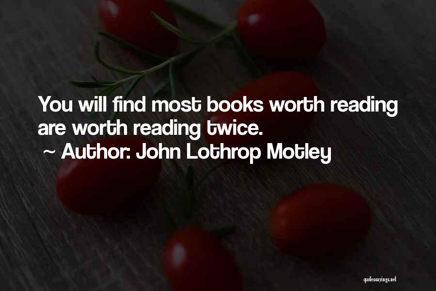 John Lothrop Motley Quotes: You Will Find Most Books Worth Reading Are Worth Reading Twice.