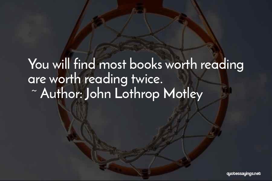 John Lothrop Motley Quotes: You Will Find Most Books Worth Reading Are Worth Reading Twice.