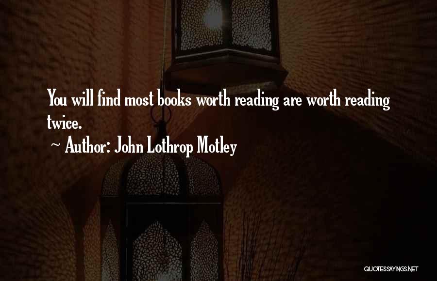 John Lothrop Motley Quotes: You Will Find Most Books Worth Reading Are Worth Reading Twice.