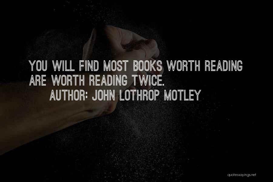 John Lothrop Motley Quotes: You Will Find Most Books Worth Reading Are Worth Reading Twice.