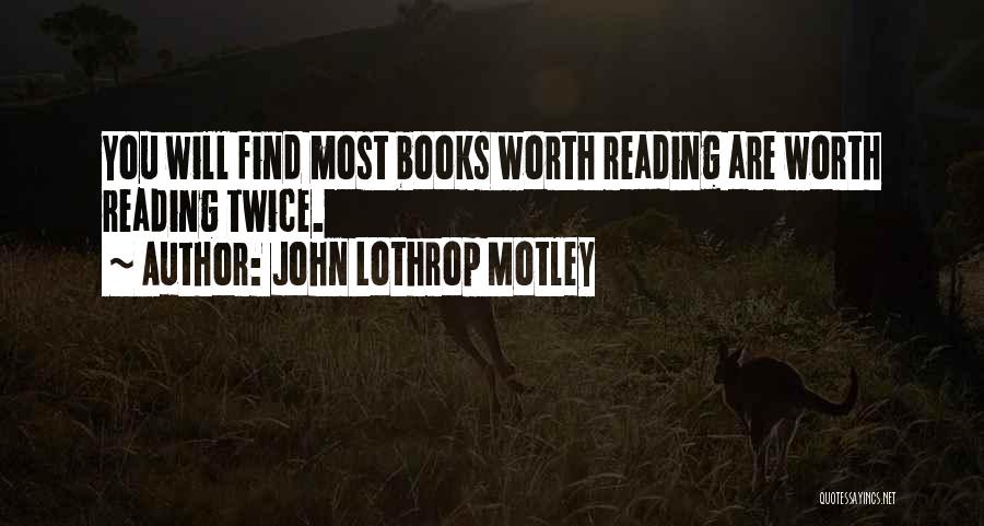 John Lothrop Motley Quotes: You Will Find Most Books Worth Reading Are Worth Reading Twice.