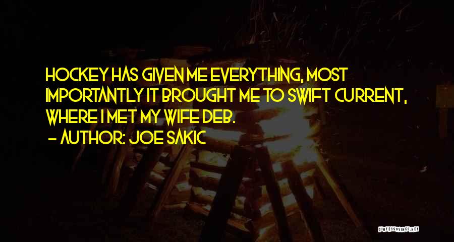 Joe Sakic Quotes: Hockey Has Given Me Everything, Most Importantly It Brought Me To Swift Current, Where I Met My Wife Deb.