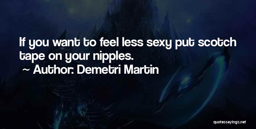 Demetri Martin Quotes: If You Want To Feel Less Sexy Put Scotch Tape On Your Nipples.