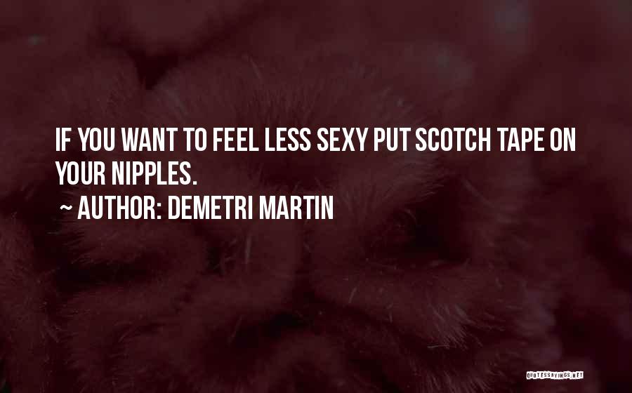 Demetri Martin Quotes: If You Want To Feel Less Sexy Put Scotch Tape On Your Nipples.
