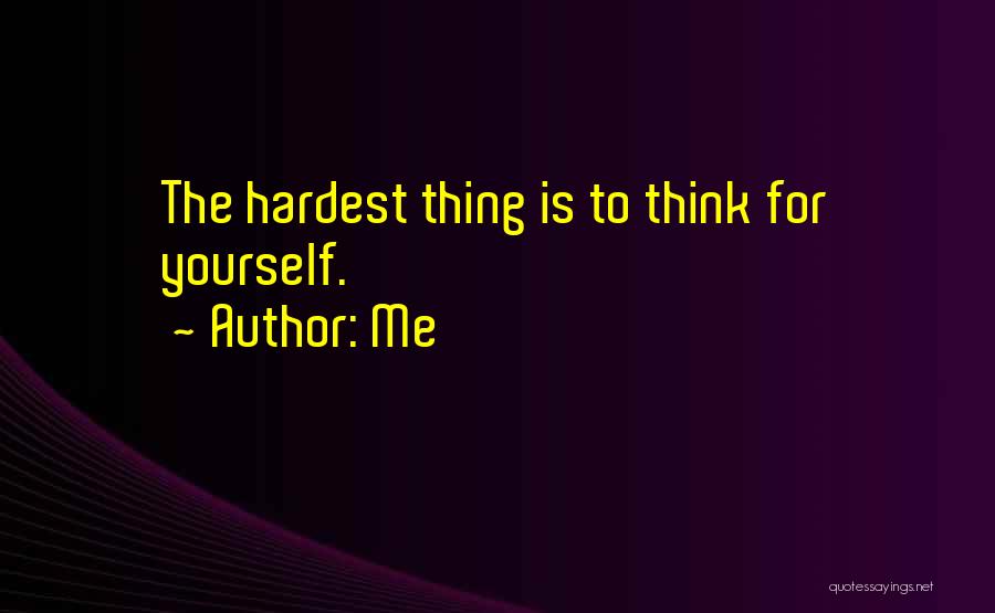 Me Quotes: The Hardest Thing Is To Think For Yourself.