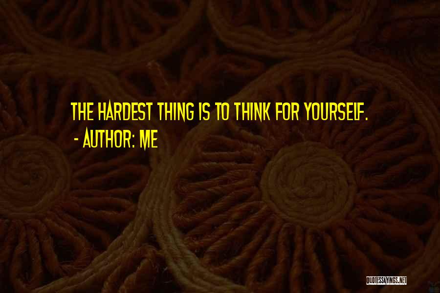 Me Quotes: The Hardest Thing Is To Think For Yourself.