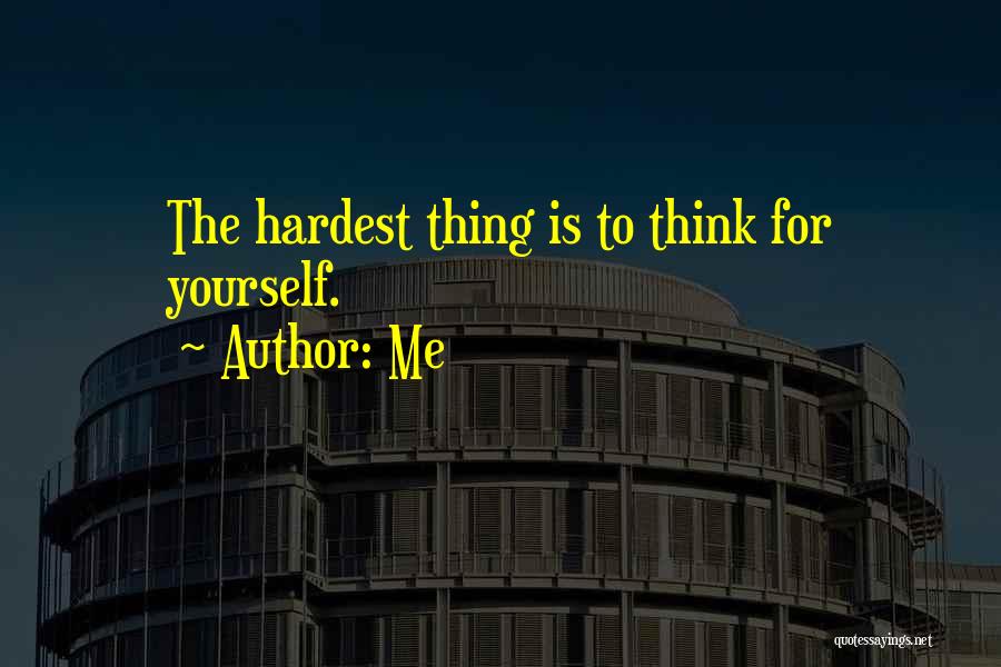 Me Quotes: The Hardest Thing Is To Think For Yourself.