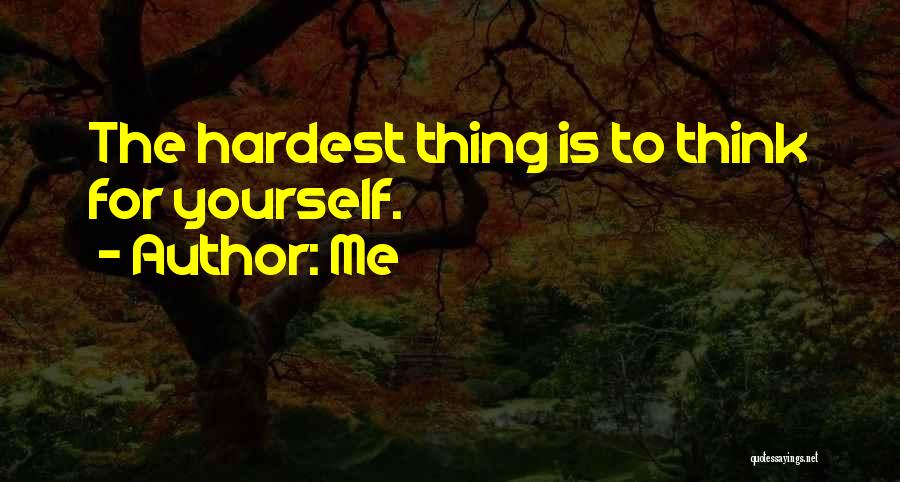 Me Quotes: The Hardest Thing Is To Think For Yourself.