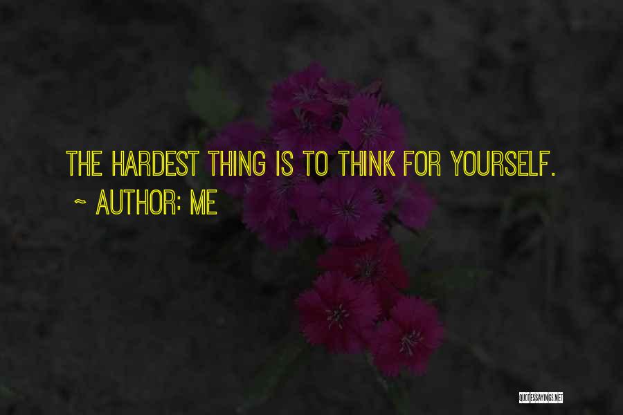 Me Quotes: The Hardest Thing Is To Think For Yourself.