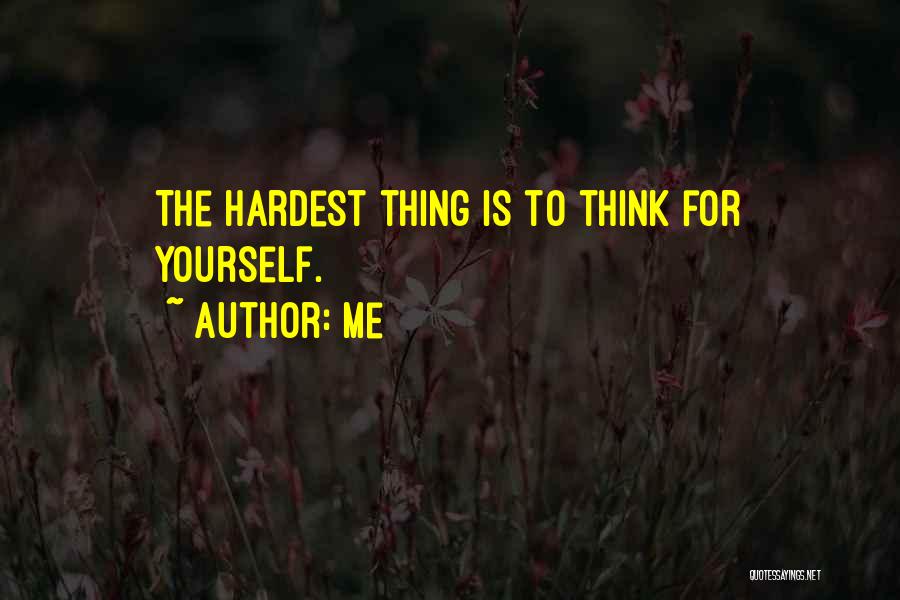 Me Quotes: The Hardest Thing Is To Think For Yourself.