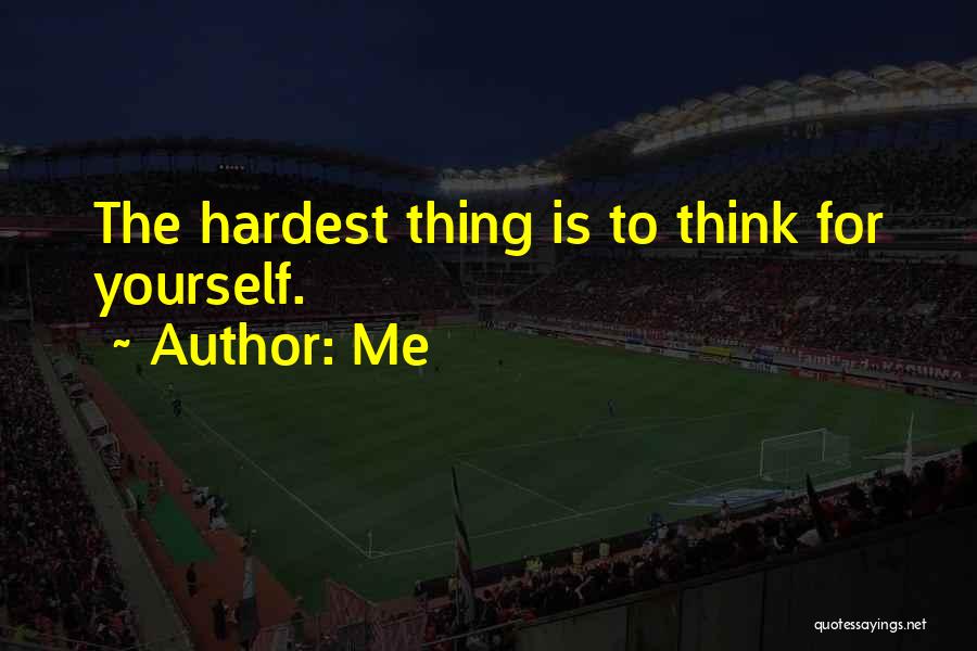 Me Quotes: The Hardest Thing Is To Think For Yourself.