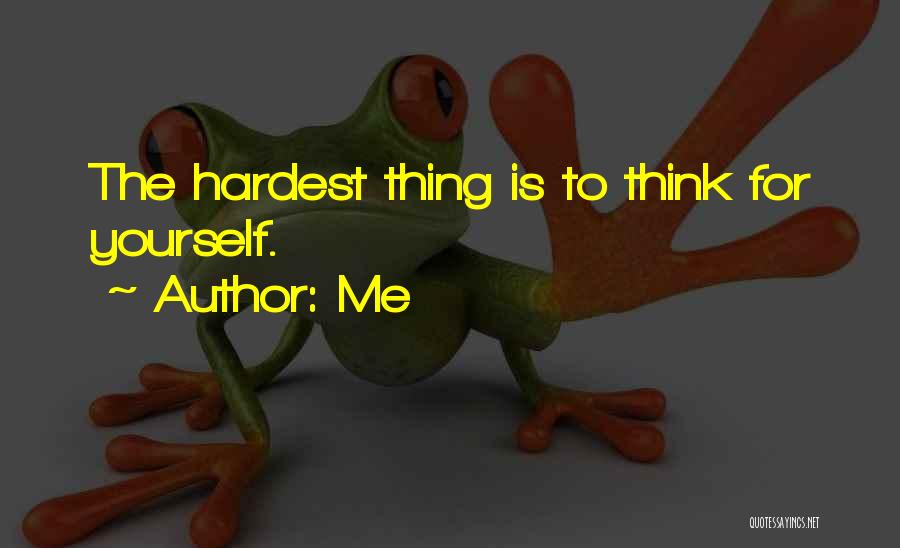 Me Quotes: The Hardest Thing Is To Think For Yourself.