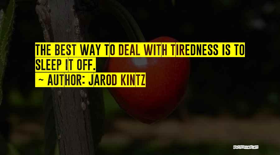 Jarod Kintz Quotes: The Best Way To Deal With Tiredness Is To Sleep It Off.