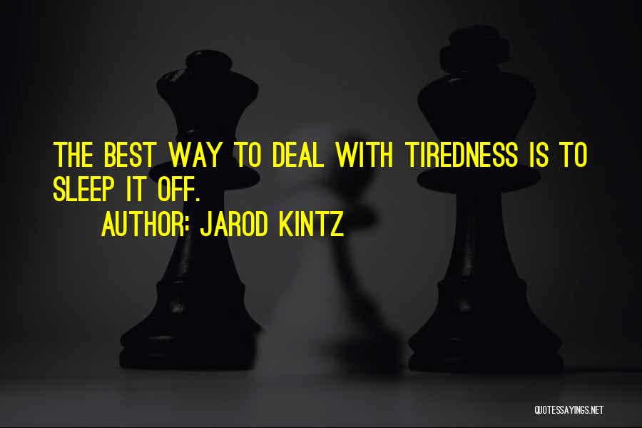 Jarod Kintz Quotes: The Best Way To Deal With Tiredness Is To Sleep It Off.