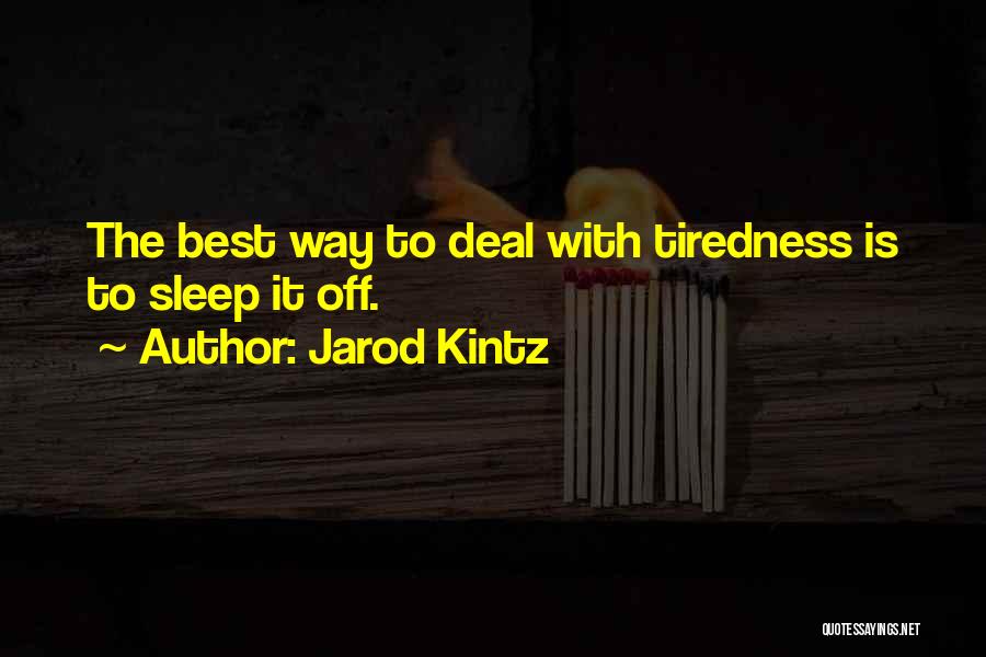 Jarod Kintz Quotes: The Best Way To Deal With Tiredness Is To Sleep It Off.