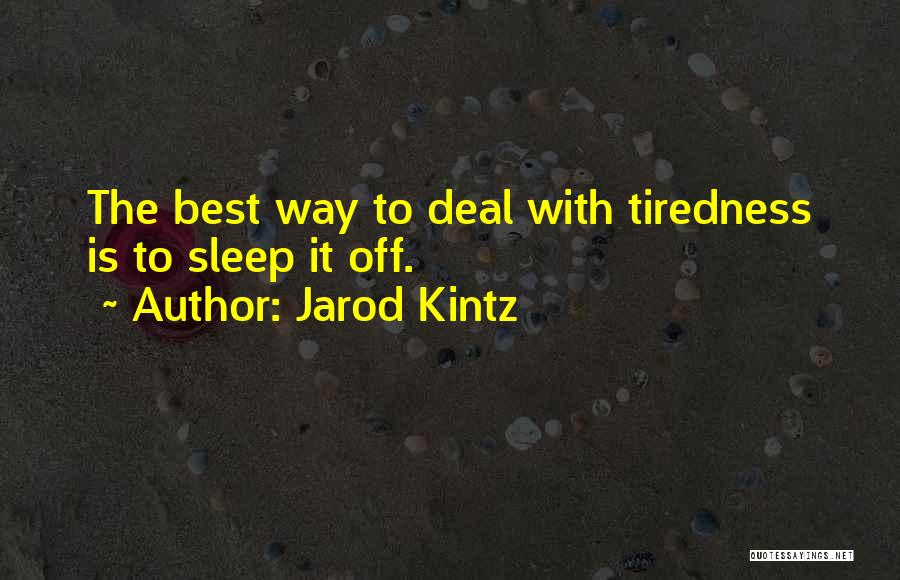 Jarod Kintz Quotes: The Best Way To Deal With Tiredness Is To Sleep It Off.