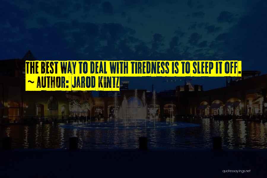 Jarod Kintz Quotes: The Best Way To Deal With Tiredness Is To Sleep It Off.