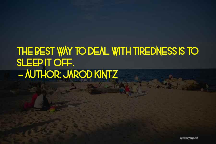 Jarod Kintz Quotes: The Best Way To Deal With Tiredness Is To Sleep It Off.